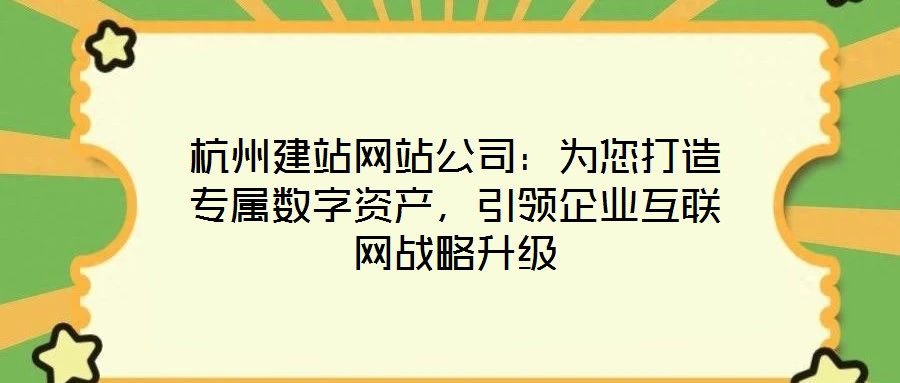 杭州建站網(wǎng)站公司：為您打造專(zhuān)屬數(shù)字資產(chǎn)，引領(lǐng)企業(yè)互聯(lián)網(wǎng)戰(zhàn)略升級(jí)