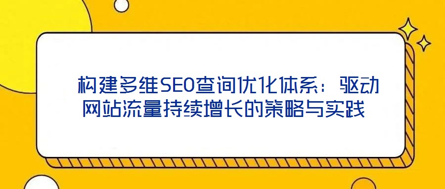  構(gòu)建多維SEO查詢優(yōu)化體系：驅(qū)動(dòng)網(wǎng)站流量持續(xù)增長的策略與實(shí)踐
