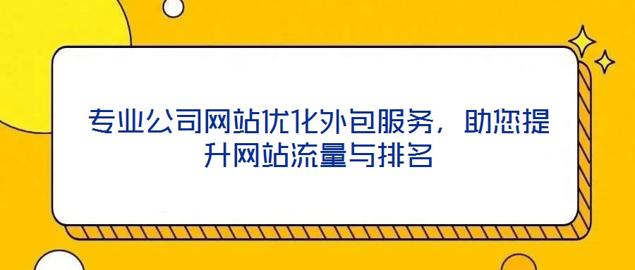 專業(yè)公司網(wǎng)站優(yōu)化外包服務(wù)，助您提升網(wǎng)站流量與排名