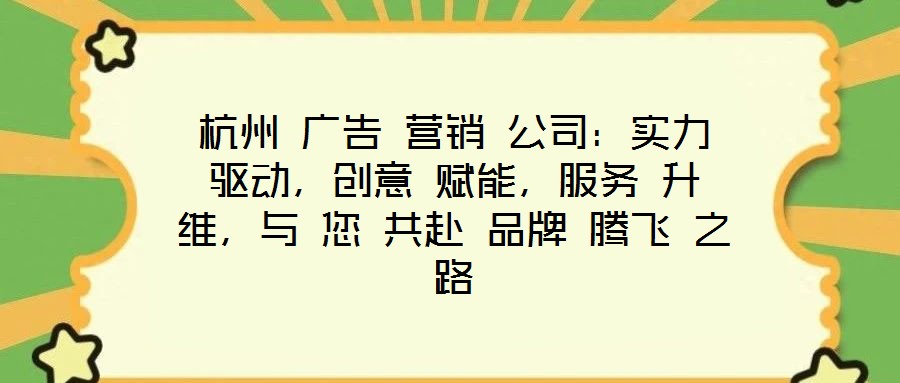杭州 廣告 營銷 公司：實(shí)力 驅(qū)動(dòng)，創(chuàng)意 賦能，服務(wù) 升維，與 您 共赴 品牌 騰飛 之路