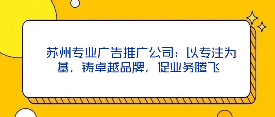 蘇州專業(yè)廣告推廣公司：以專注為基，鑄卓越品牌，促業(yè)務(wù)騰飛
