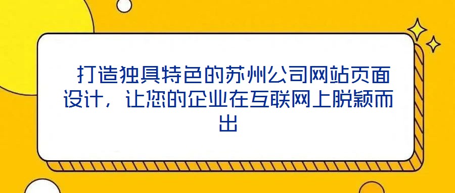  打造獨具特色的蘇州公司網(wǎng)站頁面設計，讓您的企業(yè)在互聯(lián)網(wǎng)上脫穎而出