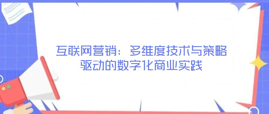 互聯(lián)網(wǎng)營銷：多維度技術(shù)與策略驅(qū)動(dòng)的數(shù)字化商業(yè)實(shí)踐