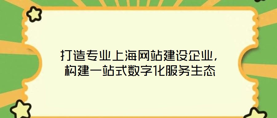  打造專業(yè)上海網(wǎng)站建設企業(yè)，構建一站式數(shù)字化服務生態(tài)