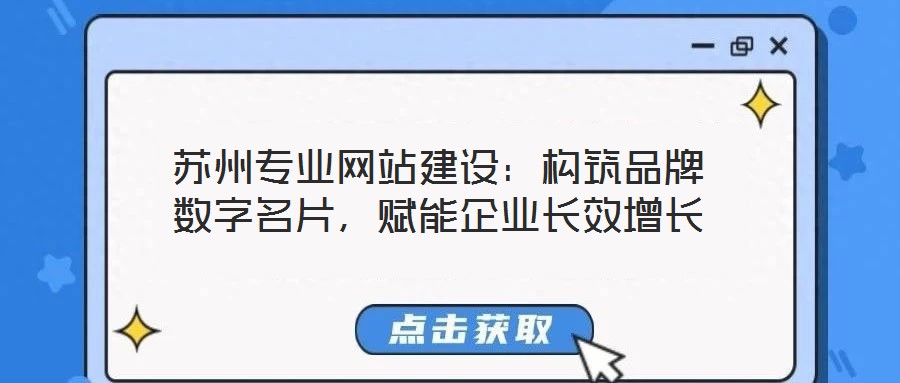 蘇州專業(yè)網(wǎng)站建設(shè)：構(gòu)筑品牌數(shù)字名片，賦能企業(yè)長效增長