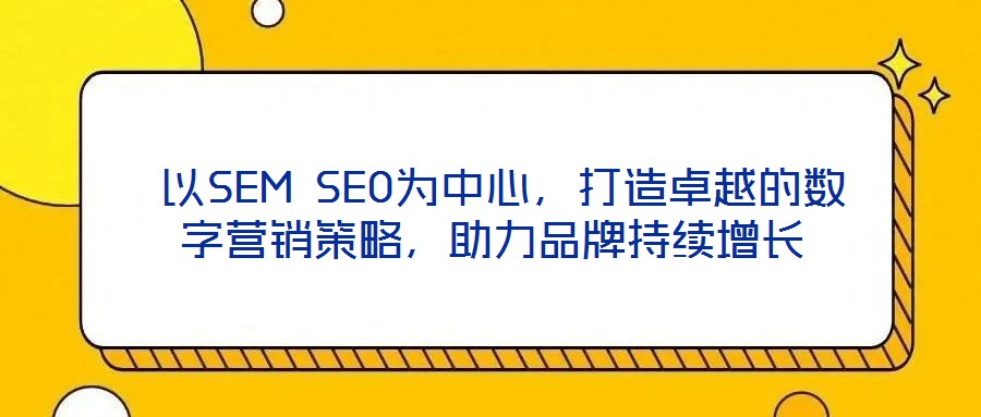  以SEM SEO為中心，打造卓越的數(shù)字營銷策略，助力品牌持續(xù)增長