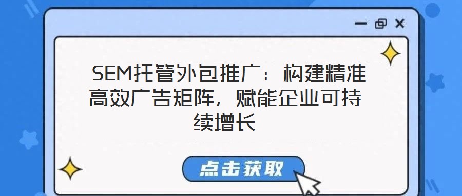  SEM托管外包推廣：構建精準高效廣告矩陣，賦能企業(yè)可持續(xù)增長