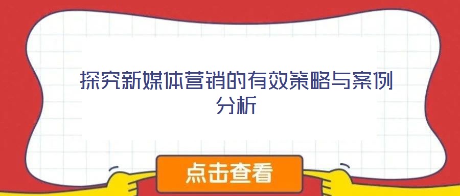 探究新媒體營(yíng)銷(xiāo)的有效策略與案例分析
