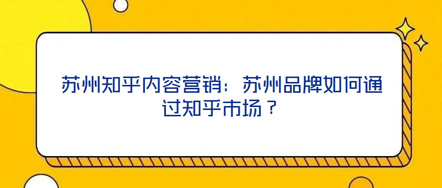 蘇州知乎內(nèi)容營銷：蘇州品牌如何通過知乎市場(chǎng)？