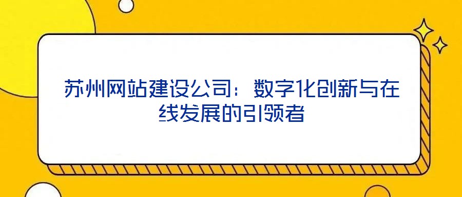 蘇州網(wǎng)站建設(shè)公司：數(shù)字化創(chuàng)新與在線發(fā)展的引領(lǐng)者