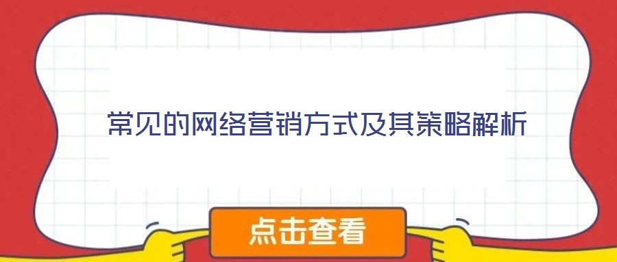 常見(jiàn)的網(wǎng)絡(luò)營(yíng)銷方式及其策略解析