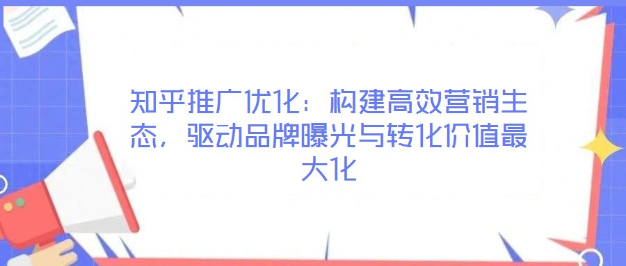 知乎推廣優(yōu)化：構(gòu)建高效營(yíng)銷生態(tài)，驅(qū)動(dòng)品牌曝光與轉(zhuǎn)化價(jià)值最大化