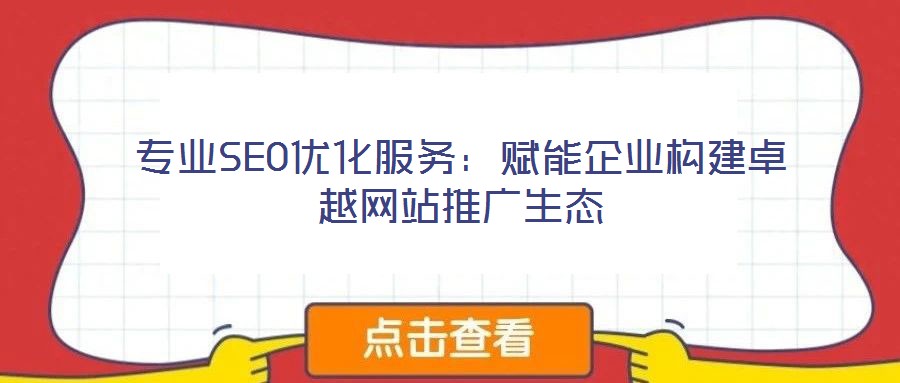 專業(yè)SEO優(yōu)化服務(wù)：賦能企業(yè)構(gòu)建卓越網(wǎng)站推廣生態(tài)