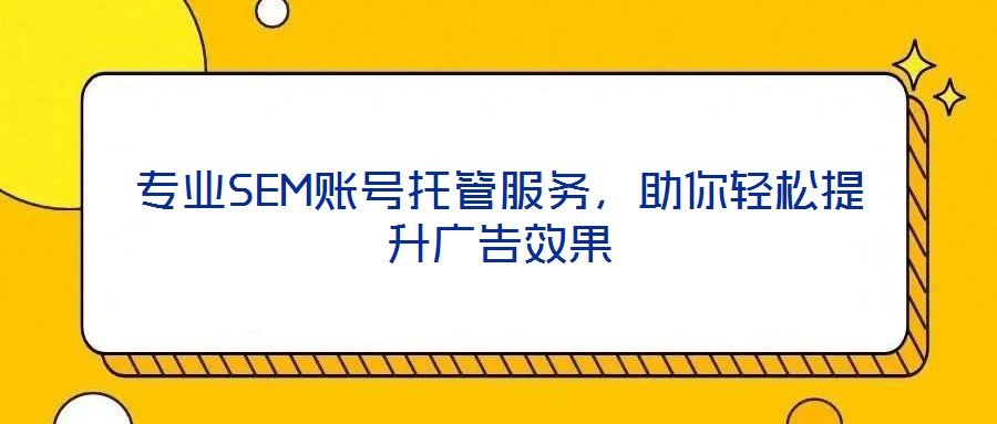 專業(yè)SEM賬號(hào)托管服務(wù)，助你輕松提升廣告效果