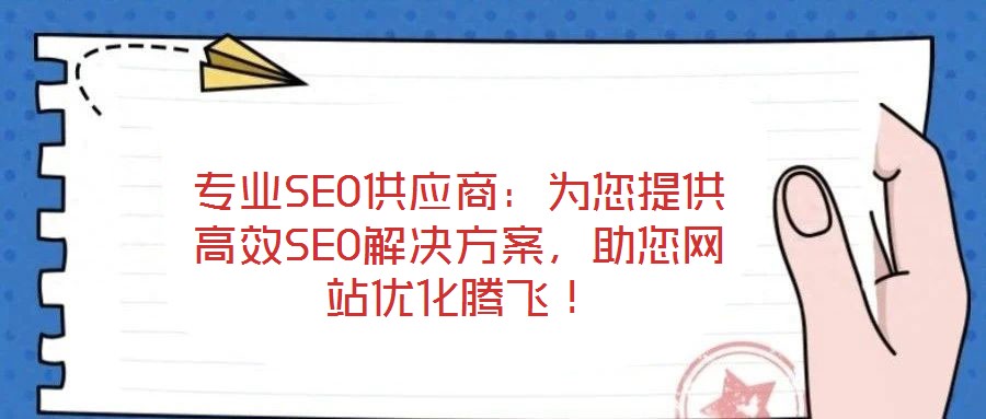 專業(yè)SEO供應(yīng)商：為您提供高效SEO解決方案，助您網(wǎng)站優(yōu)化騰飛！