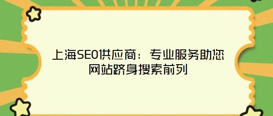 上海SEO供應(yīng)商：專業(yè)服務(wù)助您網(wǎng)站躋身搜索前列