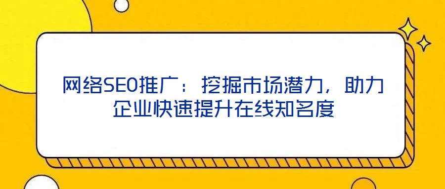 網(wǎng)絡(luò)SEO推廣：挖掘市場(chǎng)潛力，助力企業(yè)快速提升在線知名度