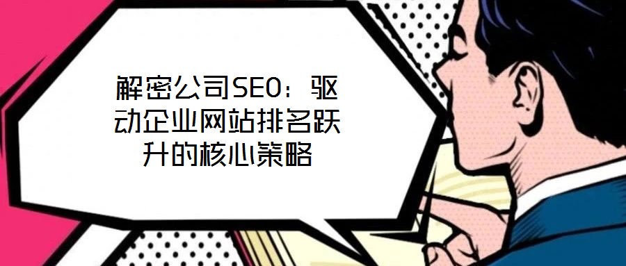 解密公司SEO：驅(qū)動(dòng)企業(yè)網(wǎng)站排名躍升的核心策略