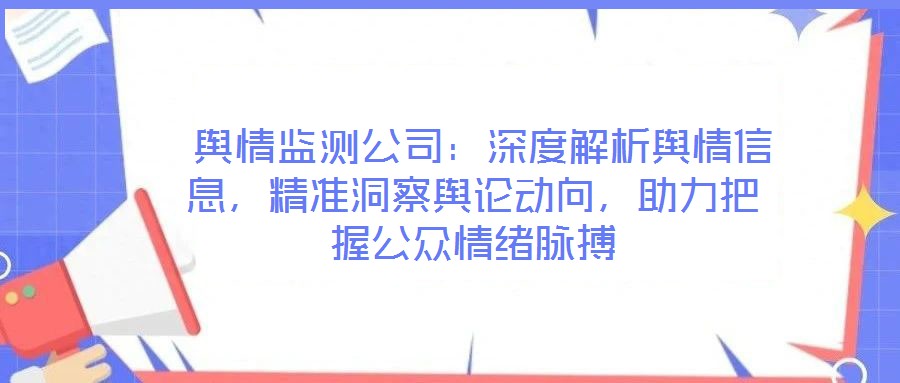  輿情監(jiān)測公司：深度解析輿情信息，精準洞察輿論動向，助力把握公眾情緒脈搏