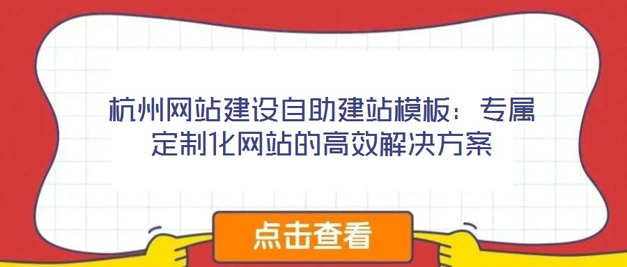 杭州網(wǎng)站建設自助建站模板：專屬定制化網(wǎng)站的高效解決方案