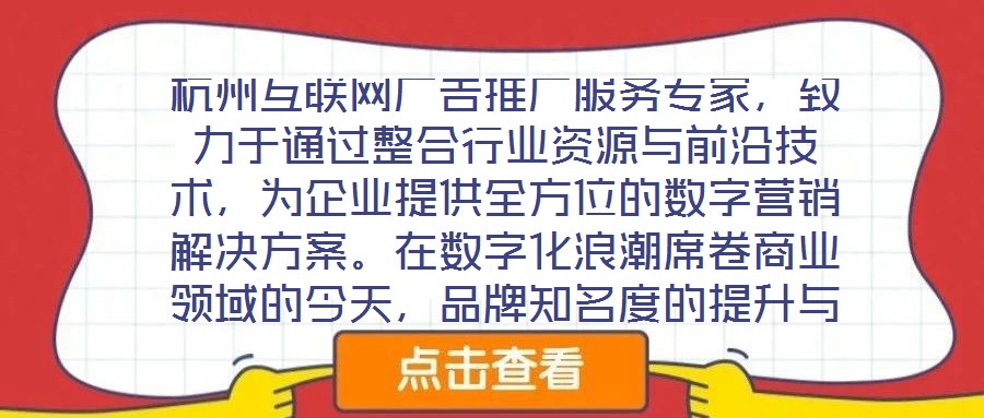 杭州互聯(lián)網(wǎng)廣告推廣服務(wù)專家，致力于通過整合行業(yè)資源與前沿技術(shù)，為企業(yè)提供全方位的數(shù)字營銷解決方案。在數(shù)字化浪潮席卷商業(yè)領(lǐng)域的今天，品牌知名度的提升與業(yè)績(jī)的倍增離