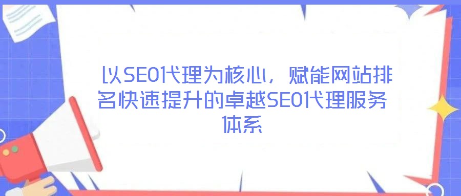  以SEO代理為核心，賦能網(wǎng)站排名快速提升的卓越SEO代理服務(wù)體系