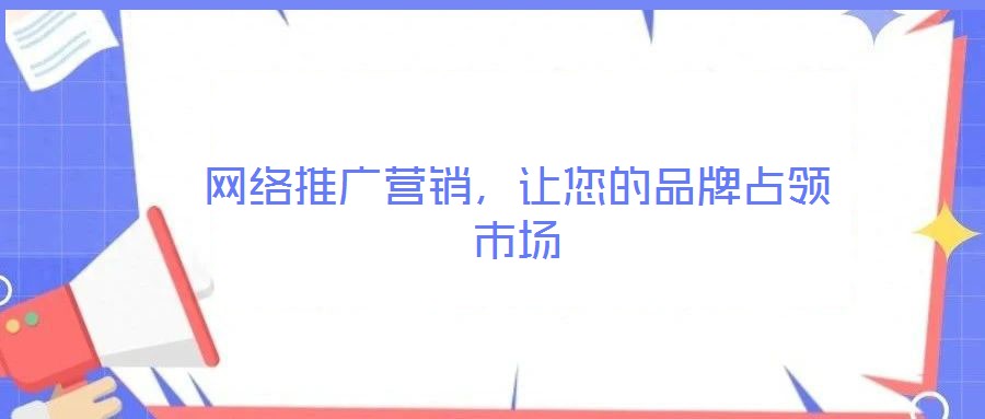 網(wǎng)絡(luò)推廣營銷，讓您的品牌占領(lǐng)市場