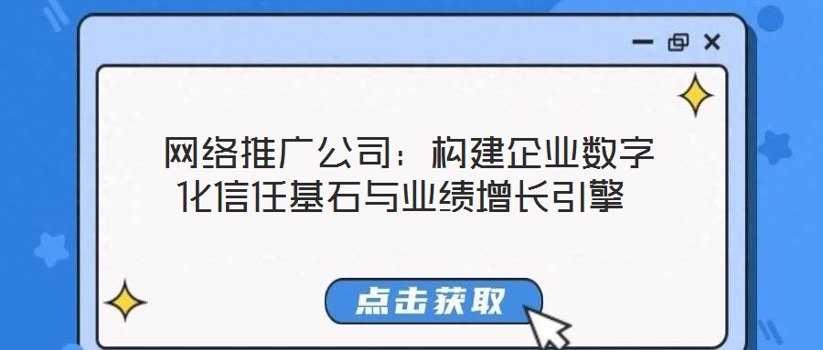  網絡推廣公司：構建企業(yè)數(shù)字化信任基石與業(yè)績增長引擎