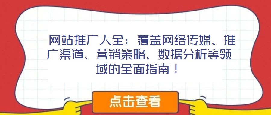  網(wǎng)站推廣大全：覆蓋網(wǎng)絡(luò)傳媒、推廣渠道、營(yíng)銷(xiāo)策略、數(shù)據(jù)分析等領(lǐng)域的全面指南！