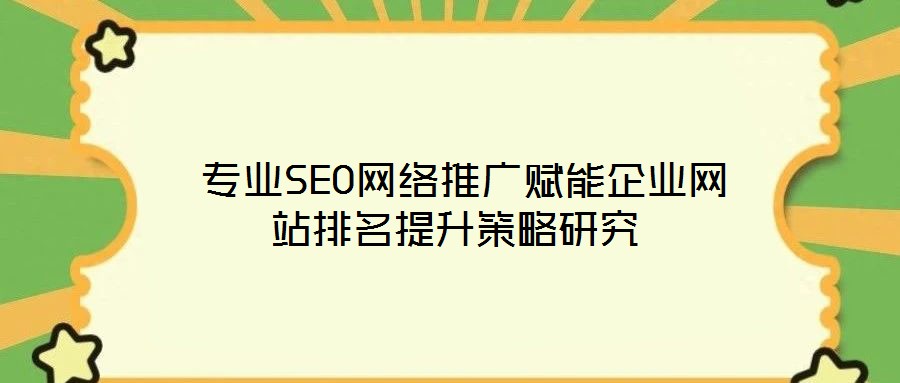  專業(yè)SEO網(wǎng)絡推廣賦能企業(yè)網(wǎng)站排名提升策略研究