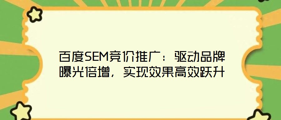 百度SEM競(jìng)價(jià)推廣：驅(qū)動(dòng)品牌曝光倍增，實(shí)現(xiàn)效果高效躍升