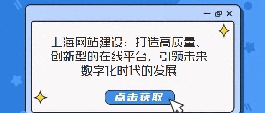 上海網(wǎng)站建設：打造高質量、創(chuàng)新型的在線平臺，引領未來數(shù)字化時代的發(fā)展