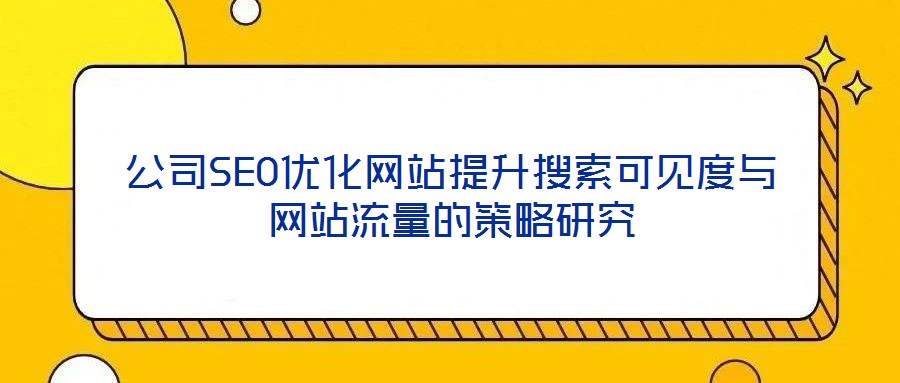 公司SEO優(yōu)化網(wǎng)站提升搜索可見(jiàn)度與網(wǎng)站流量的策略研究
