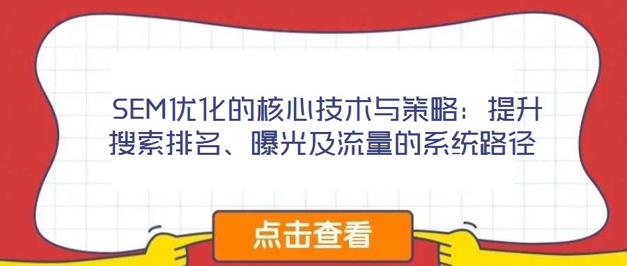  SEM優(yōu)化的核心技術(shù)與策略：提升搜索排名、曝光及流量的系統(tǒng)路徑