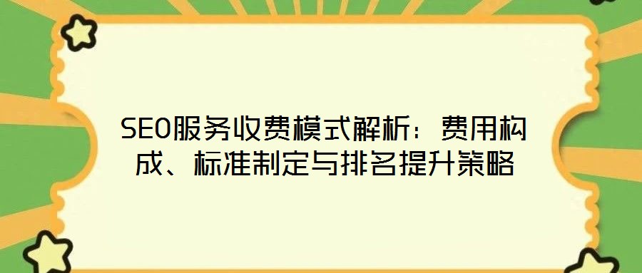 SEO服務(wù)收費(fèi)模式解析：費(fèi)用構(gòu)成、標(biāo)準(zhǔn)制定與排名提升策略