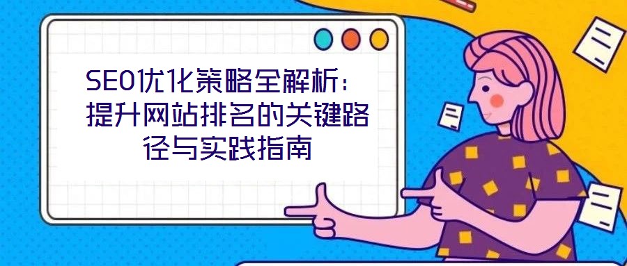 SEO優(yōu)化策略全解析：提升網(wǎng)站排名的關(guān)鍵路徑與實(shí)踐指南