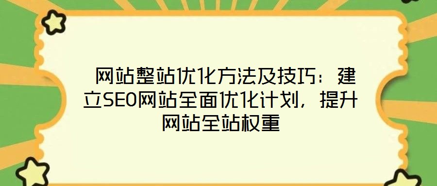  網(wǎng)站整站優(yōu)化方法及技巧：建立SEO網(wǎng)站全面優(yōu)化計(jì)劃，提升網(wǎng)站全站權(quán)重