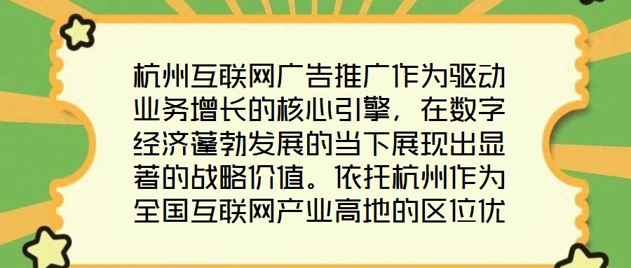 杭州互聯(lián)網(wǎng)廣告推廣作為驅(qū)動(dòng)業(yè)務(wù)增長(zhǎng)的核心引擎，在數(shù)字經(jīng)濟(jì)蓬勃發(fā)展的當(dāng)下展現(xiàn)出顯著的戰(zhàn)略價(jià)值。依托杭州作為全國(guó)互聯(lián)網(wǎng)產(chǎn)業(yè)高地的區(qū)位優(yōu)勢(shì)，其龐大的用戶基數(shù)與成熟的數(shù)
