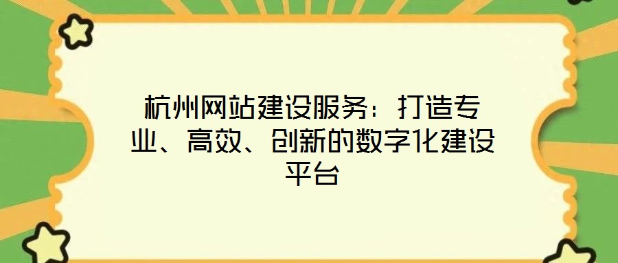 杭州網(wǎng)站建設(shè)服務(wù)：打造專業(yè)、高效、創(chuàng)新的數(shù)字化建設(shè)平臺