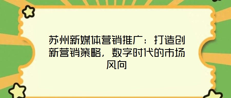 蘇州新媒體營銷推廣：打造創(chuàng)新營銷策略，數字時代的市場風向