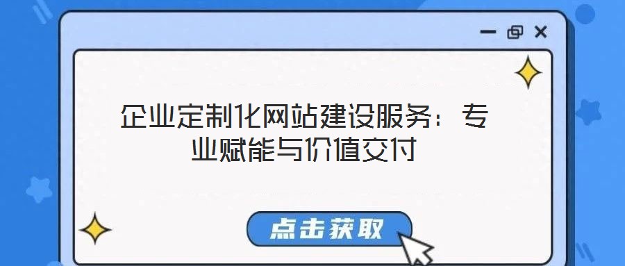 企業(yè)定制化網(wǎng)站建設(shè)服務(wù)：專業(yè)賦能與價值交付