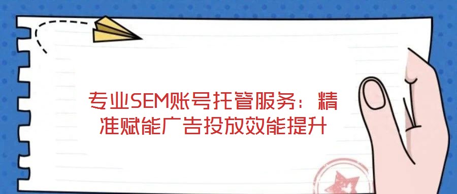 專業(yè)SEM賬號(hào)托管服務(wù)：精準(zhǔn)賦能廣告投放效能提升