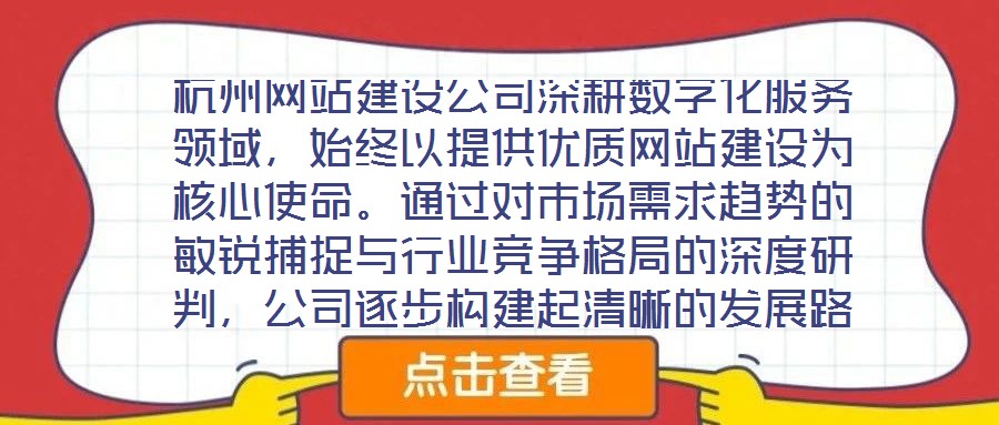 杭州網(wǎng)站建設公司深耕數(shù)字化服務領域，始終以提供優(yōu)質(zhì)網(wǎng)站建設為核心使命。通過對市場需求趨勢的敏銳捕捉與行業(yè)競爭格局的深度研判，公司逐步構建起清晰的發(fā)展路徑與品牌定
