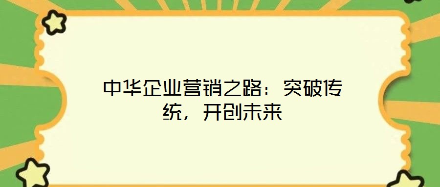 中華企業(yè)營銷之路：突破傳統(tǒng)，開創(chuàng)未來