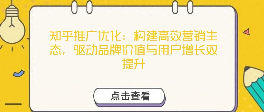 知乎推廣優(yōu)化：構(gòu)建高效營銷生態(tài)，驅(qū)動品牌價(jià)值與用戶增長雙提升