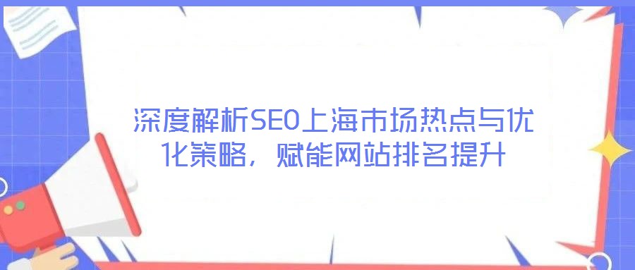 深度解析SEO上海市場熱點與優(yōu)化策略，賦能網(wǎng)站排名提升