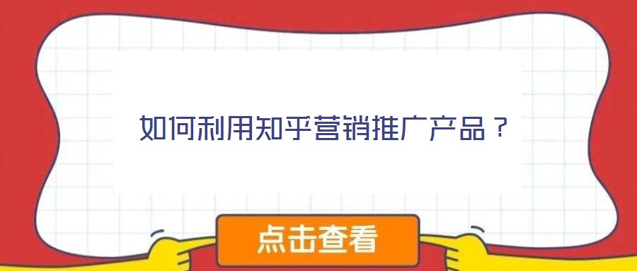 如何利用知乎營銷推廣產(chǎn)品？