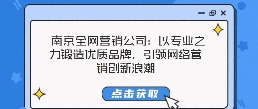  南京全網(wǎng)營(yíng)銷公司：以專業(yè)之力鍛造優(yōu)質(zhì)品牌，引領(lǐng)網(wǎng)絡(luò)營(yíng)銷創(chuàng)新浪潮