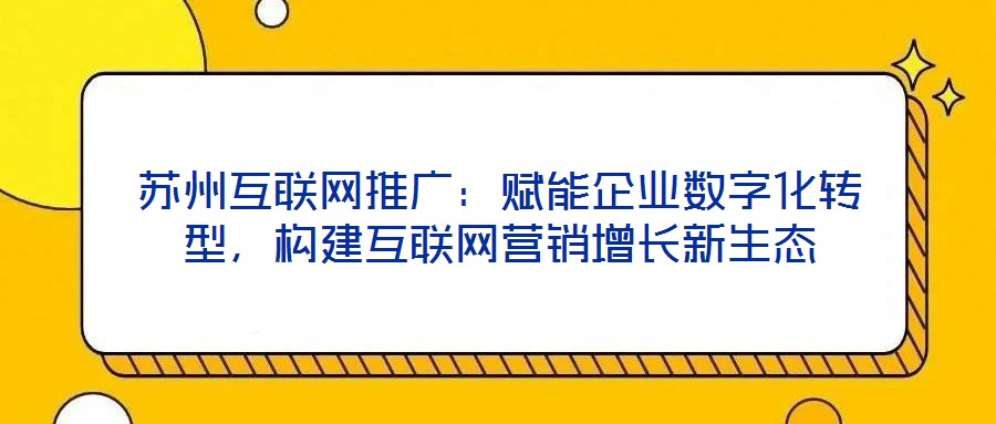 蘇州互聯(lián)網(wǎng)推廣：賦能企業(yè)數(shù)字化轉(zhuǎn)型，構(gòu)建互聯(lián)網(wǎng)營銷增長(zhǎng)新生態(tài)