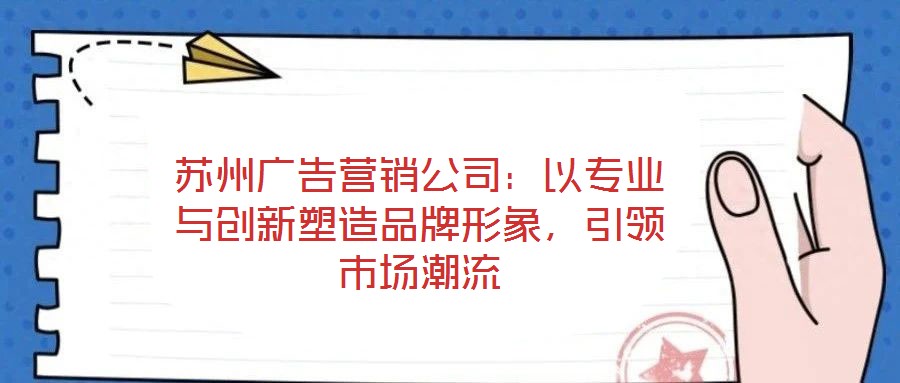 蘇州廣告營銷公司：以專業(yè)與創(chuàng)新塑造品牌形象，引領(lǐng)市場潮流